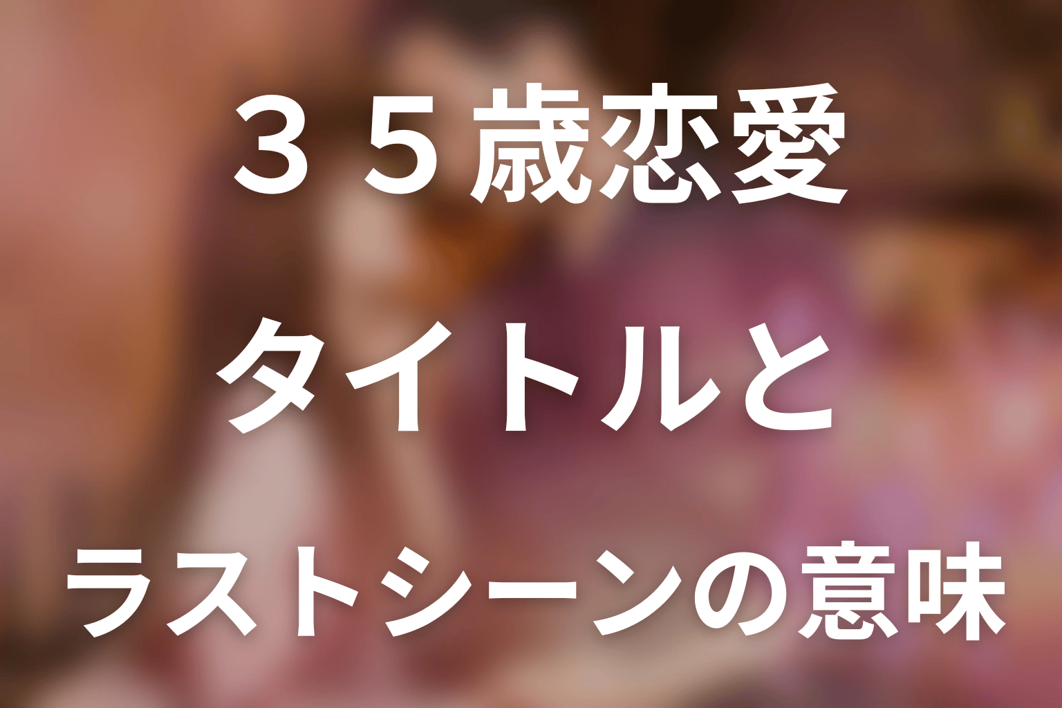 「35歳、今さら恋とかありえない」タイトルとラストシーンの意味