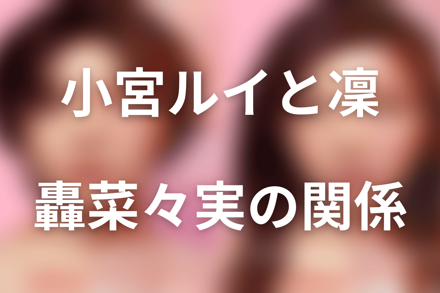小宮ルイと凜・文・遠山新・轟菜々実の関係