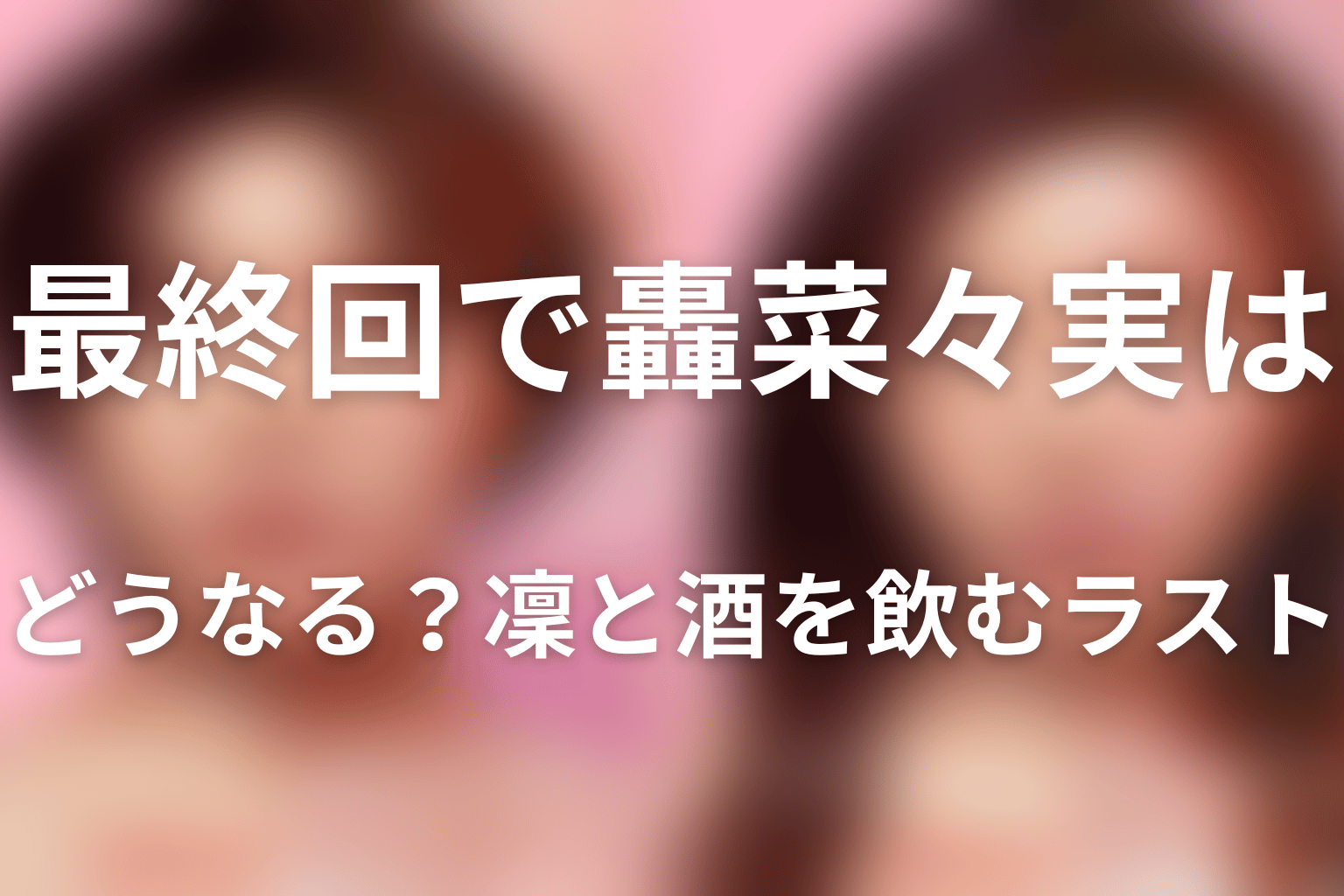 最終回で轟菜々実はどうなる？凜と酒を飲むラスト