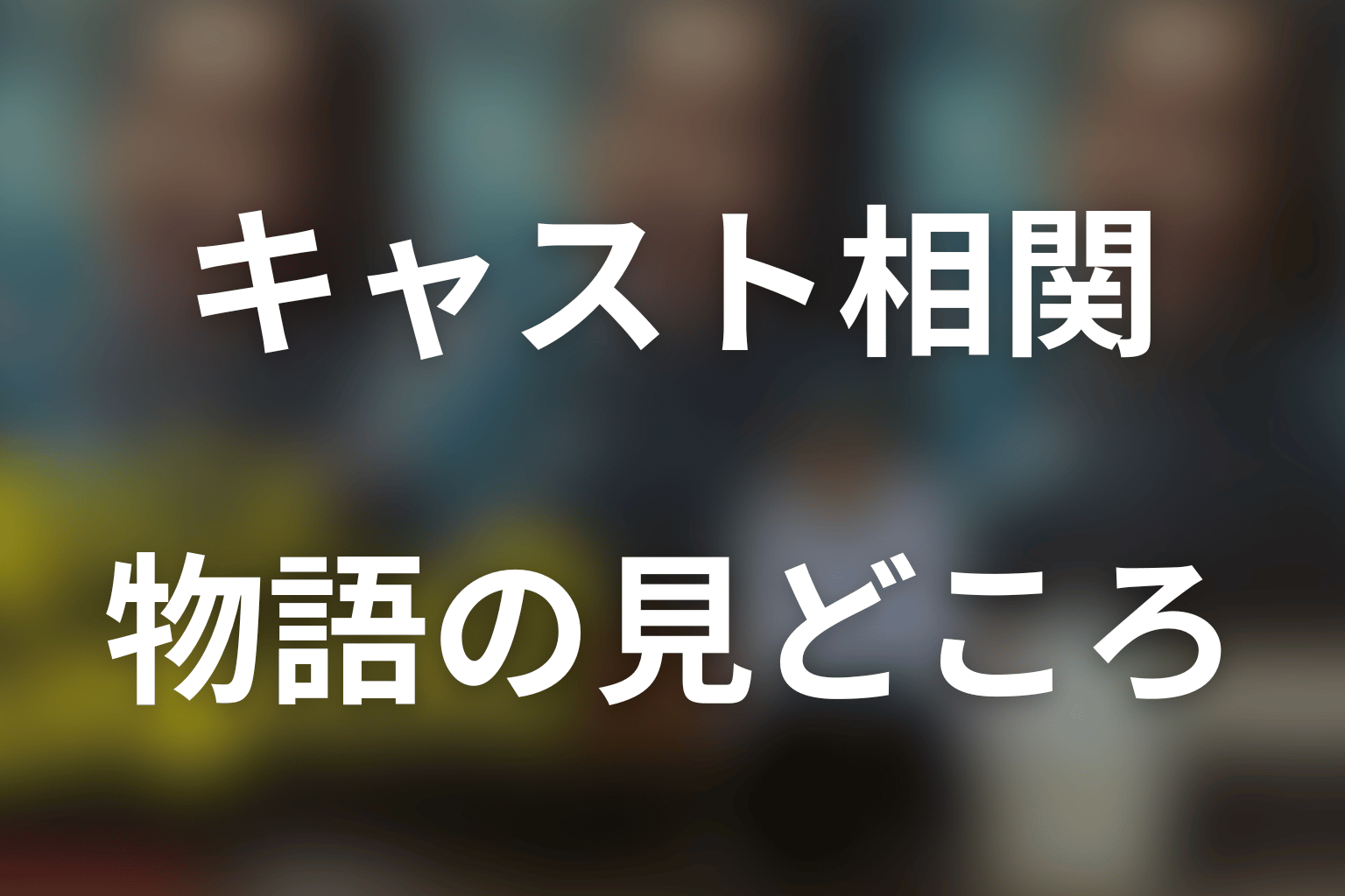 キャスト相関から分かる物語の見どころ