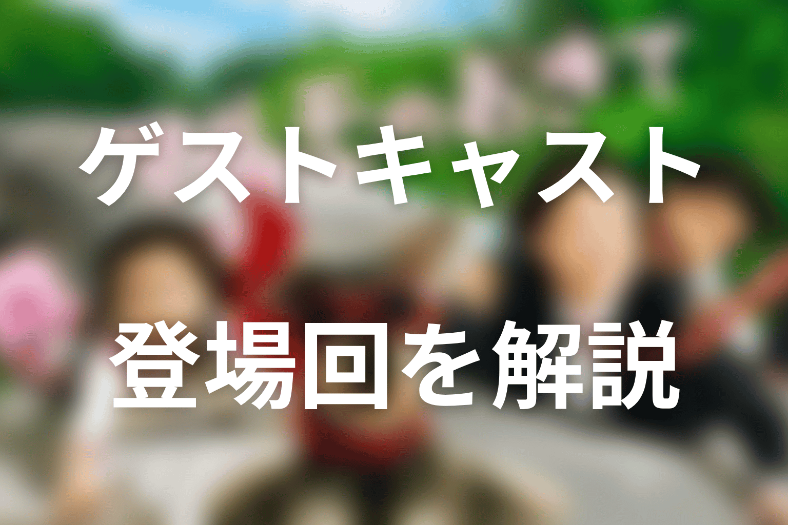 ゲストキャストと登場回をネタバレ解説