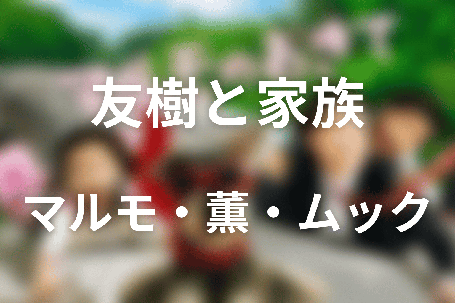 友樹とマルモ・薫・ムック・実の両親の関係