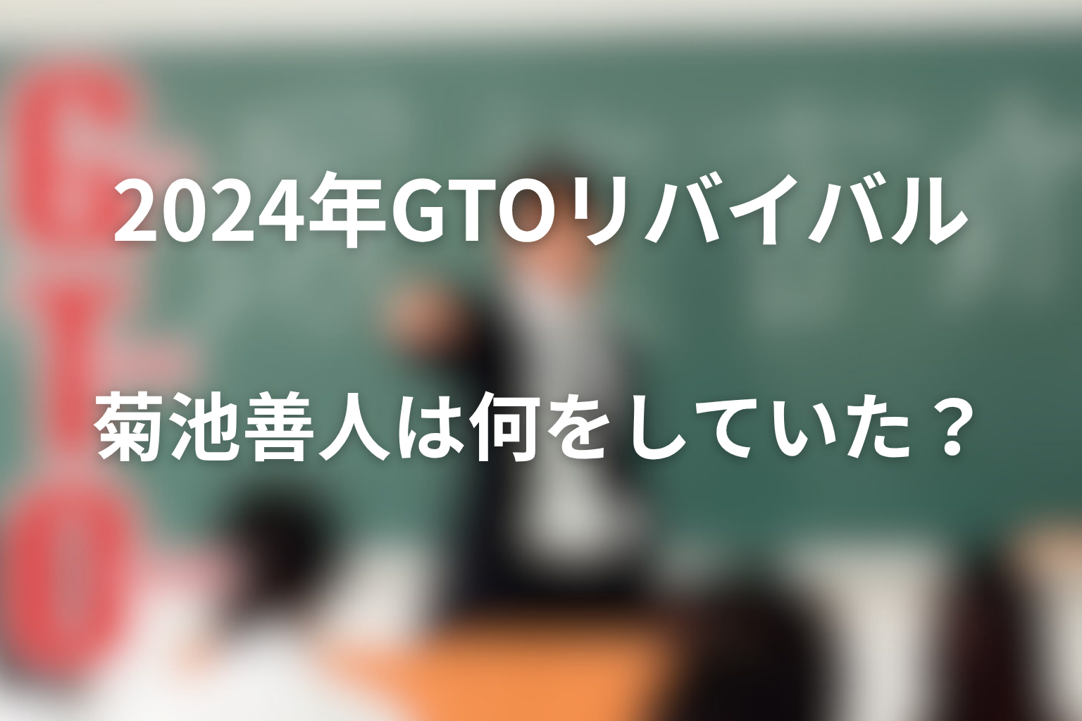 2024年GTOリバイバルの菊池善人は何をしていた？