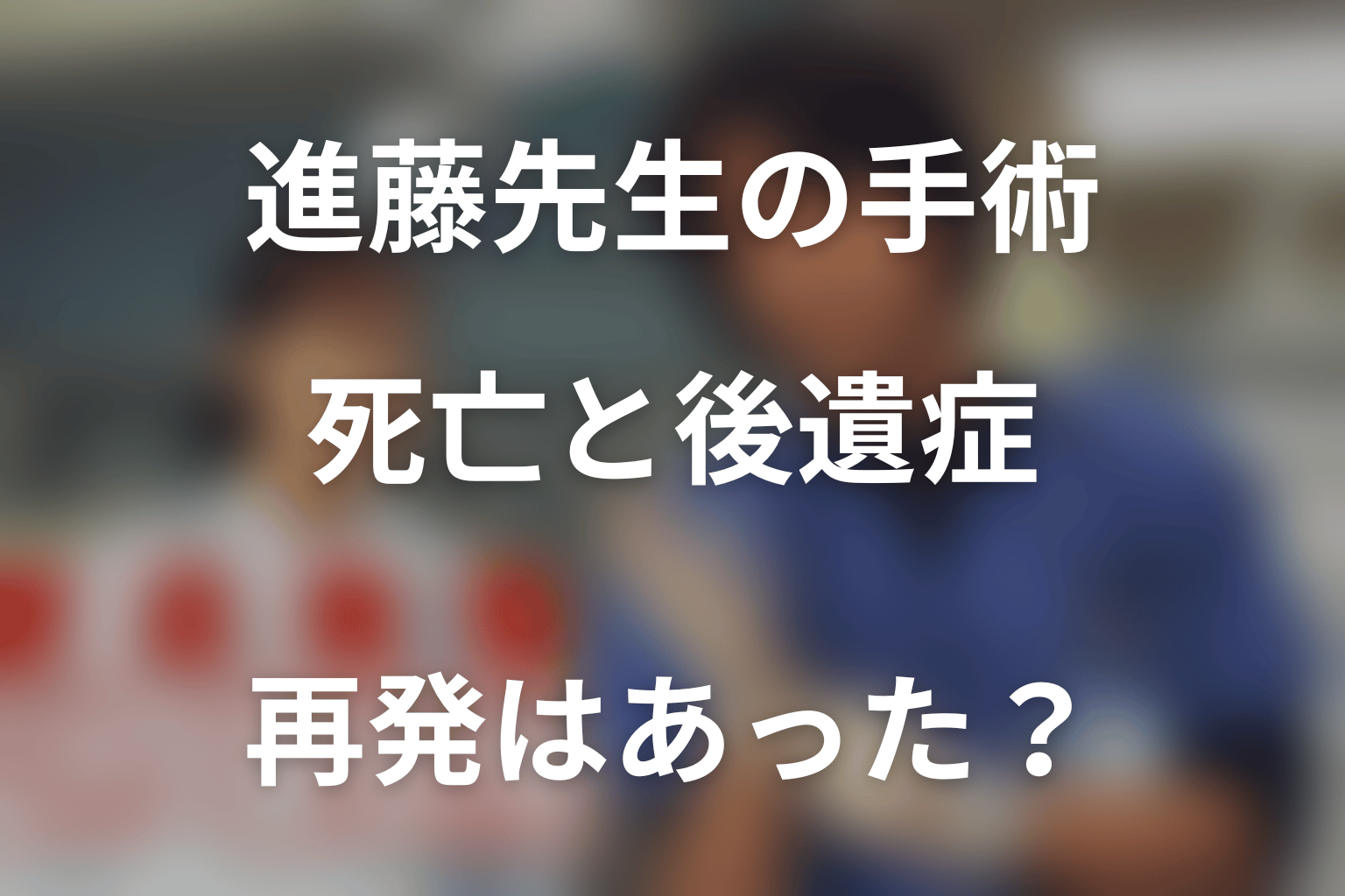 進藤先生の手術は成功した？死亡・後遺症・再発を整理
