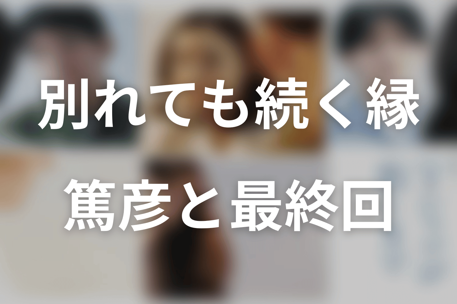 篤彦の存在は最終回にどうつながる？別れても続く関係を考察