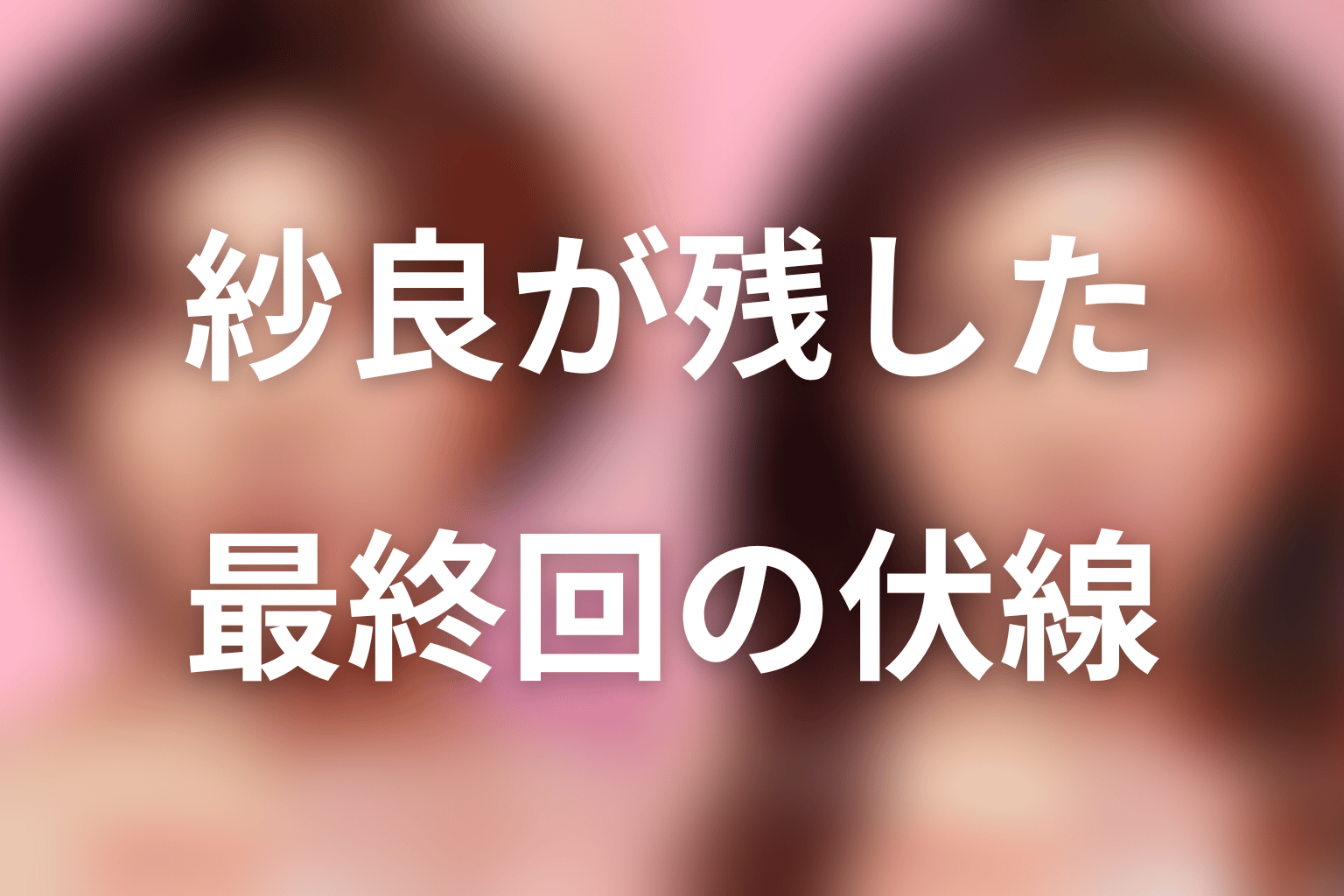 鴻池紗良が最終回へ残した伏線