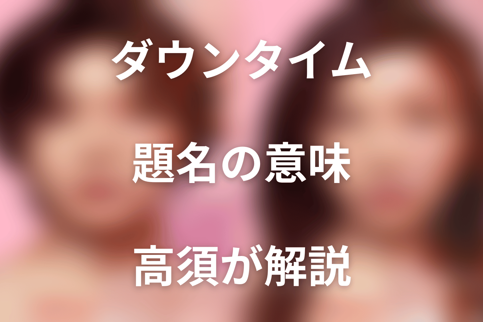 タイトル『ダウンタイム』を高須幹弥の解説から読み解く