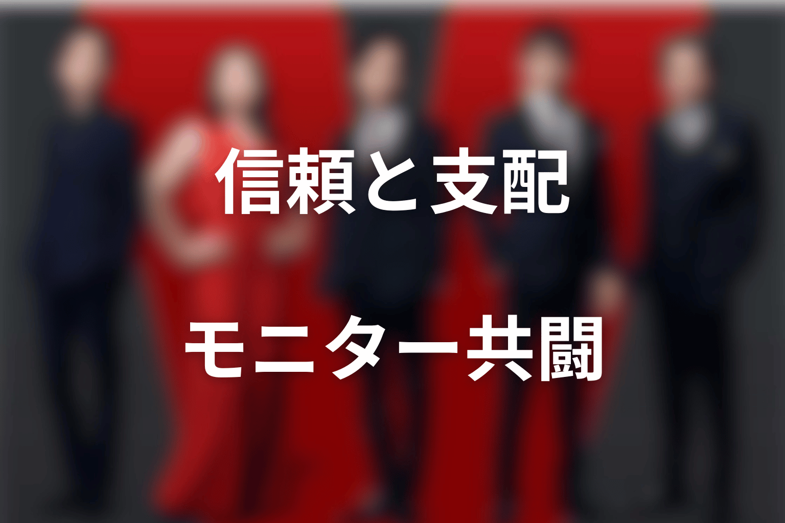 モニターが描く信頼と支配｜過去の裏切りは共闘で消えるのか