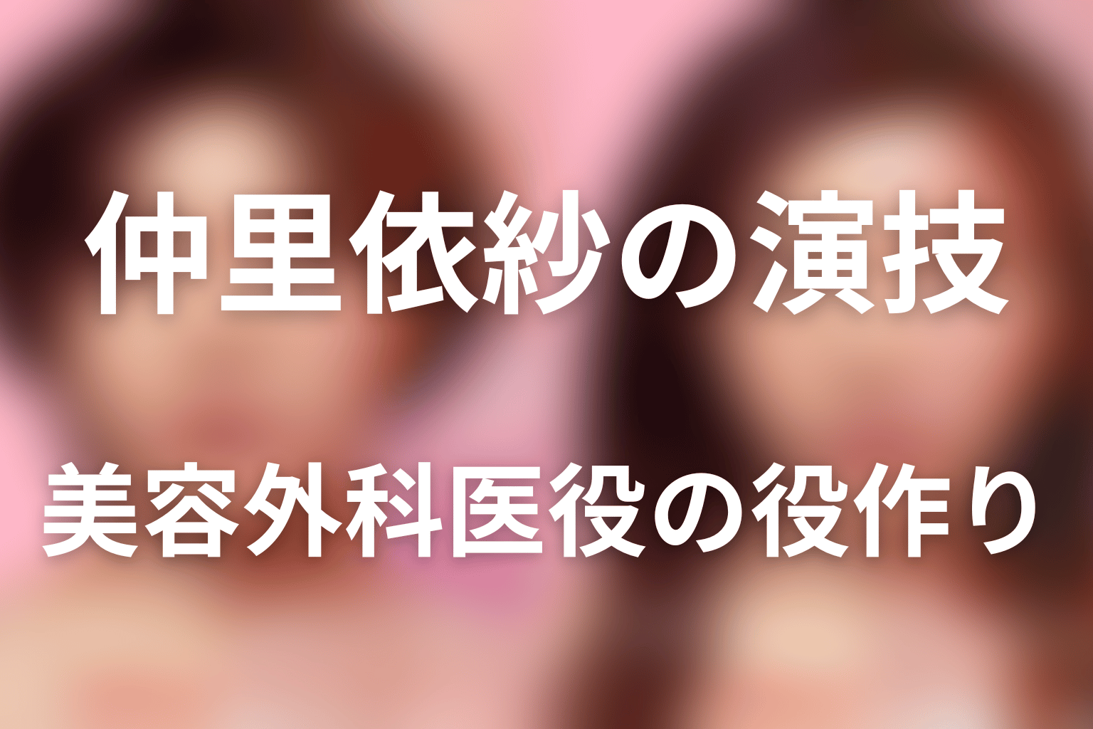 仲里依紗の演技・美容外科医役の役作り
