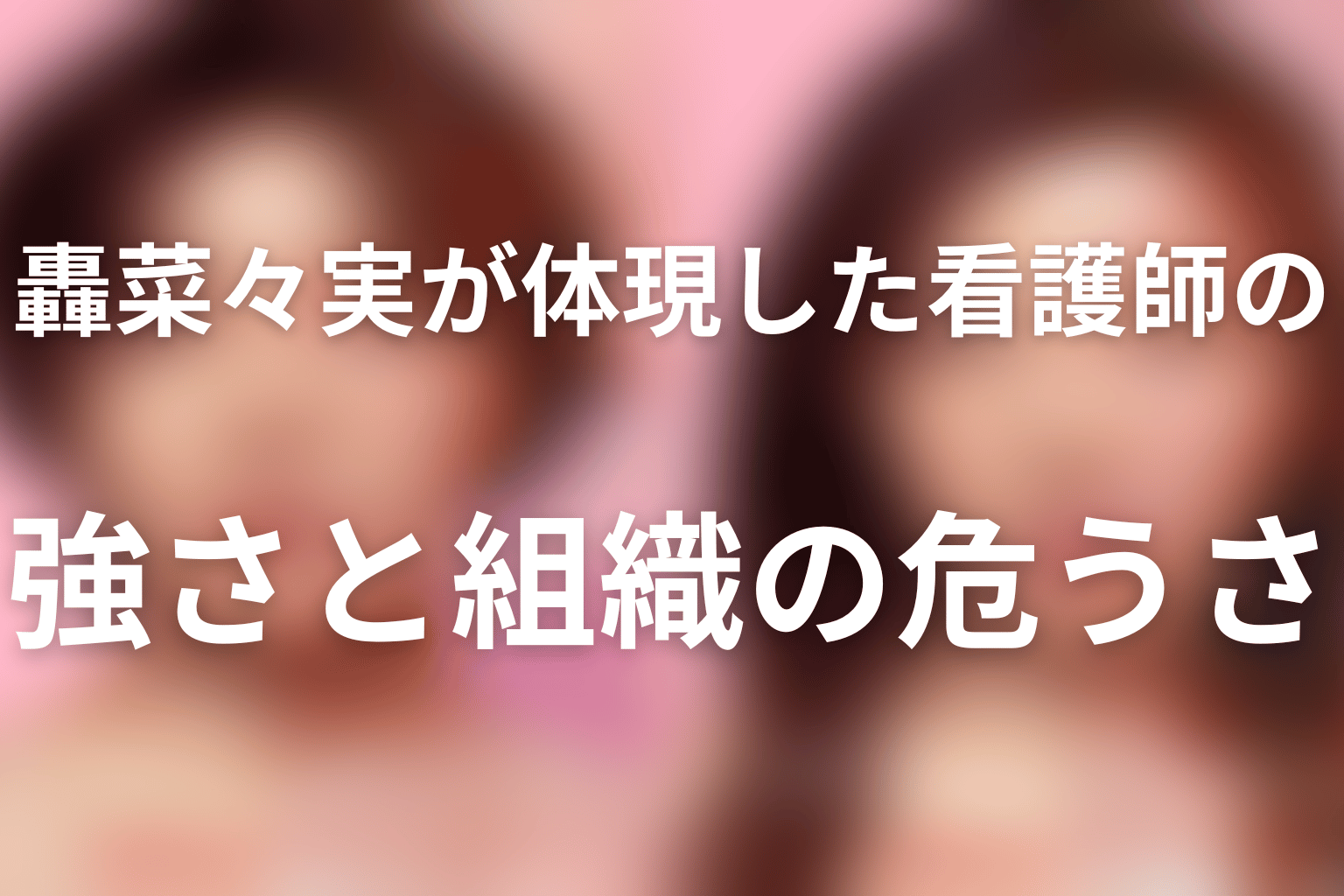 轟菜々実が体現した看護師の強さと組織の危うさ