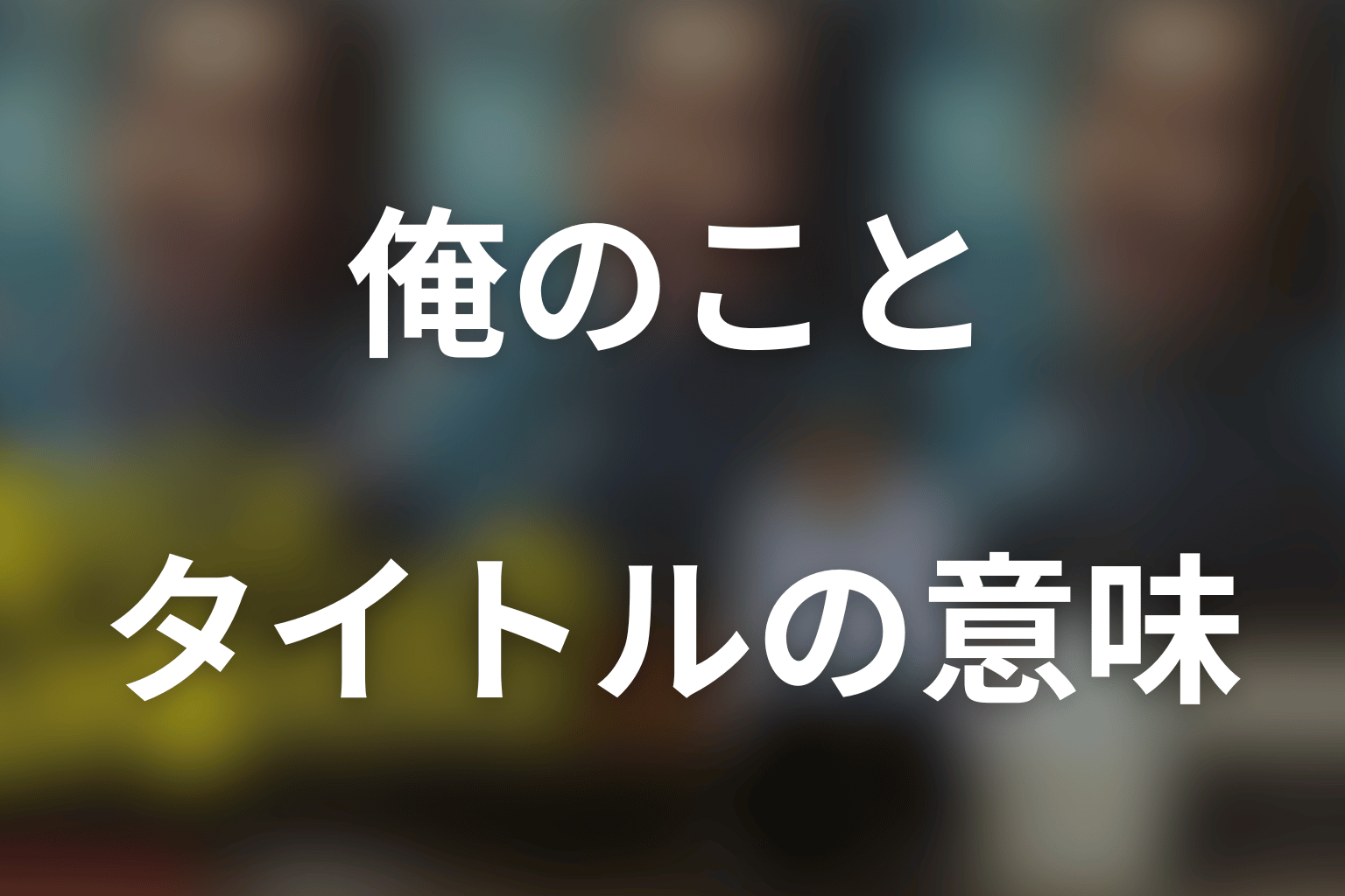 タイトル「俺のこと、なんか言ってた？」の意味