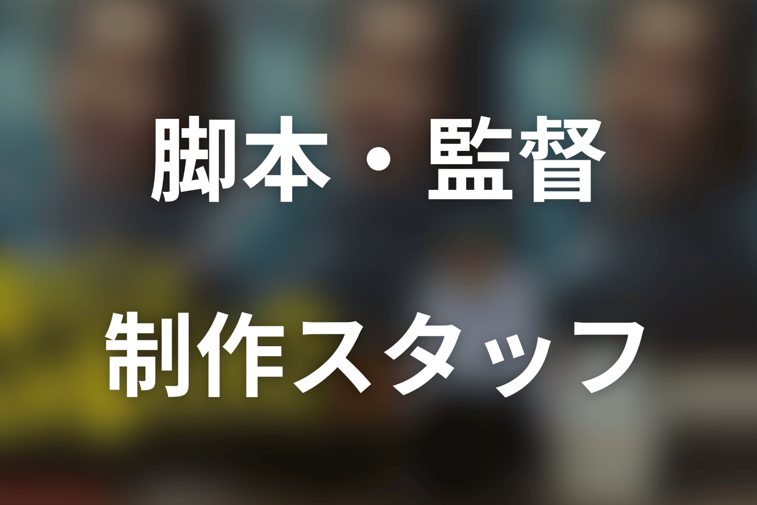 脚本・監督・制作スタッフ
