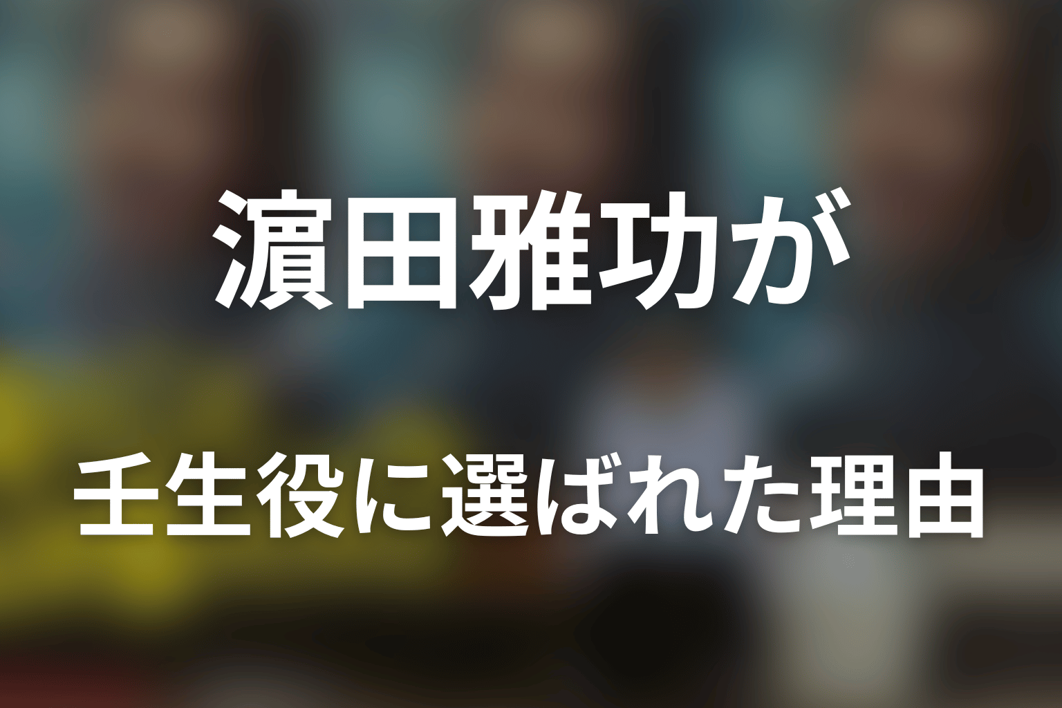 なぜ濵田雅功が壬生大也役に選ばれたのか