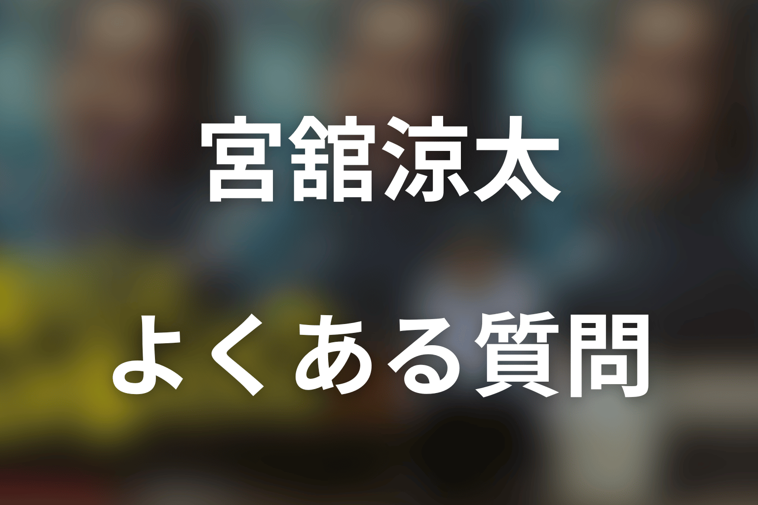 「俺のこと、なんか言ってた？」宮舘涼太のFAQ