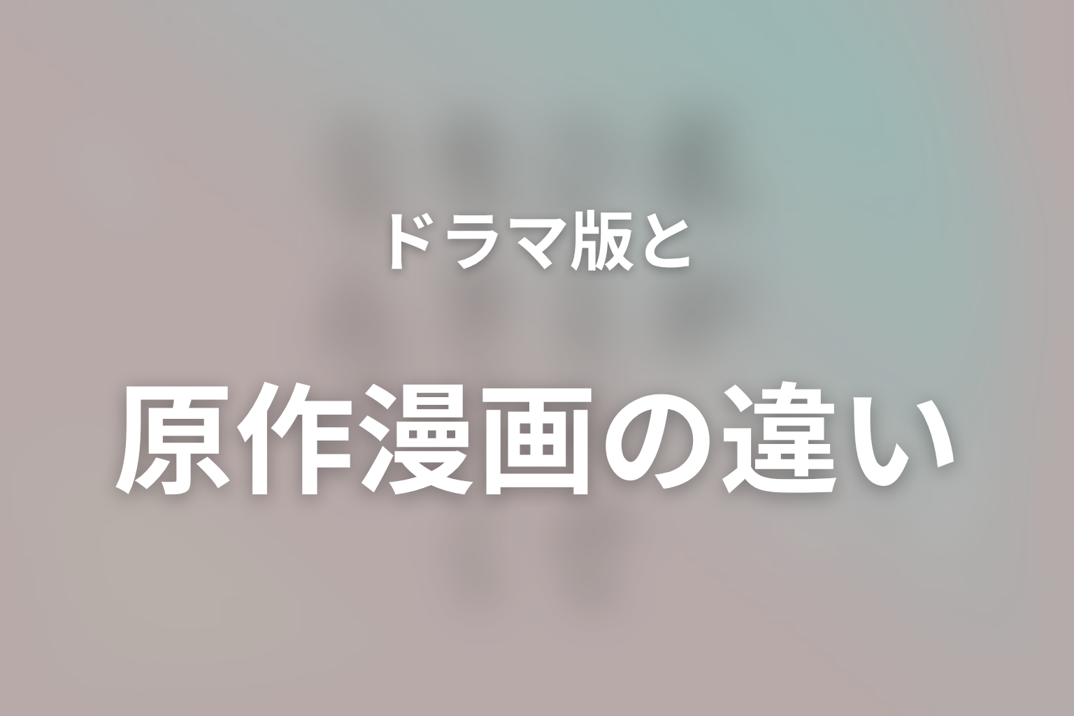 ドラマ版と原作漫画の違い|放送前の最新情報