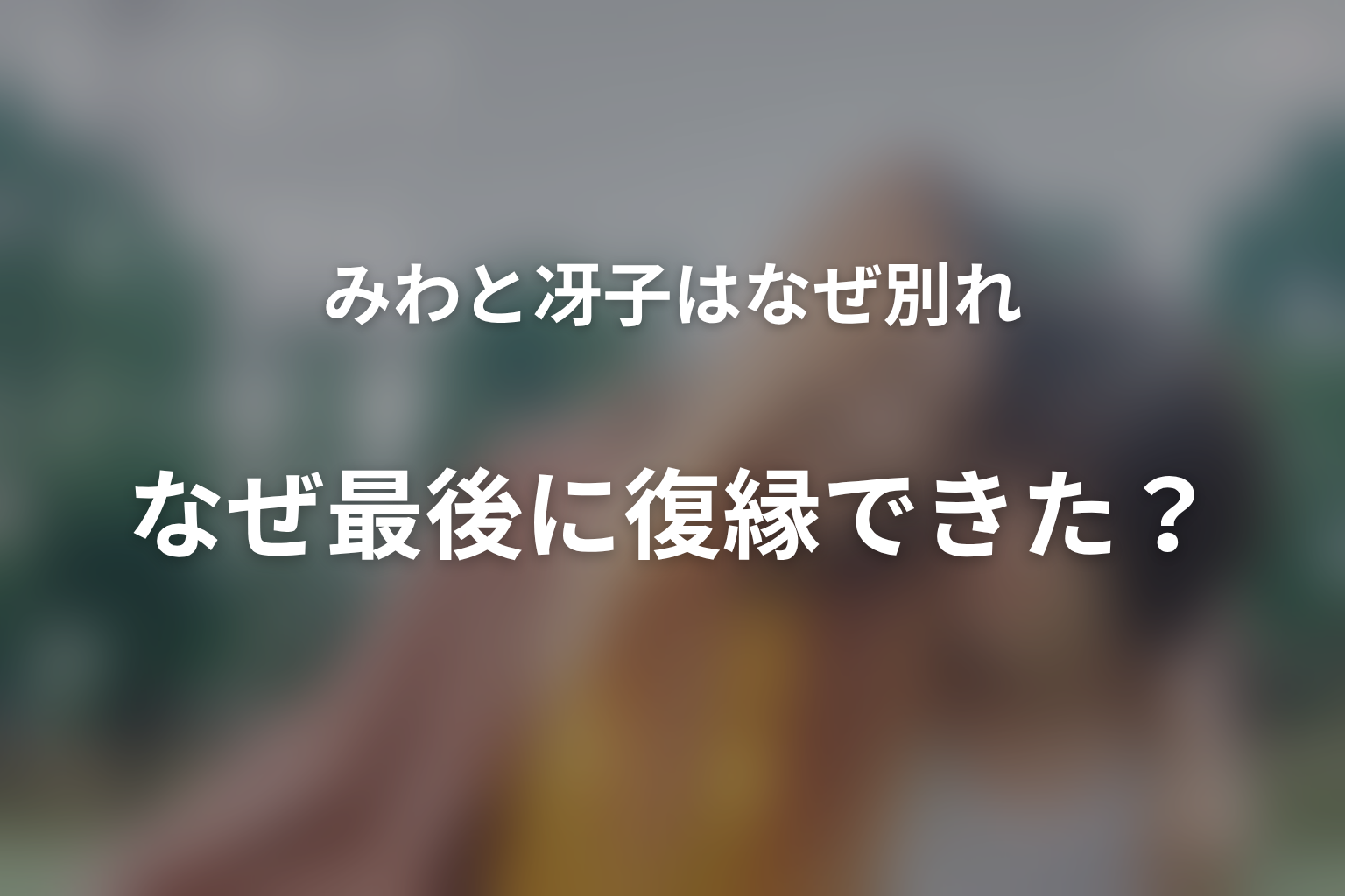 みわと冴子はなぜ別れ、なぜ最後に復縁できた?