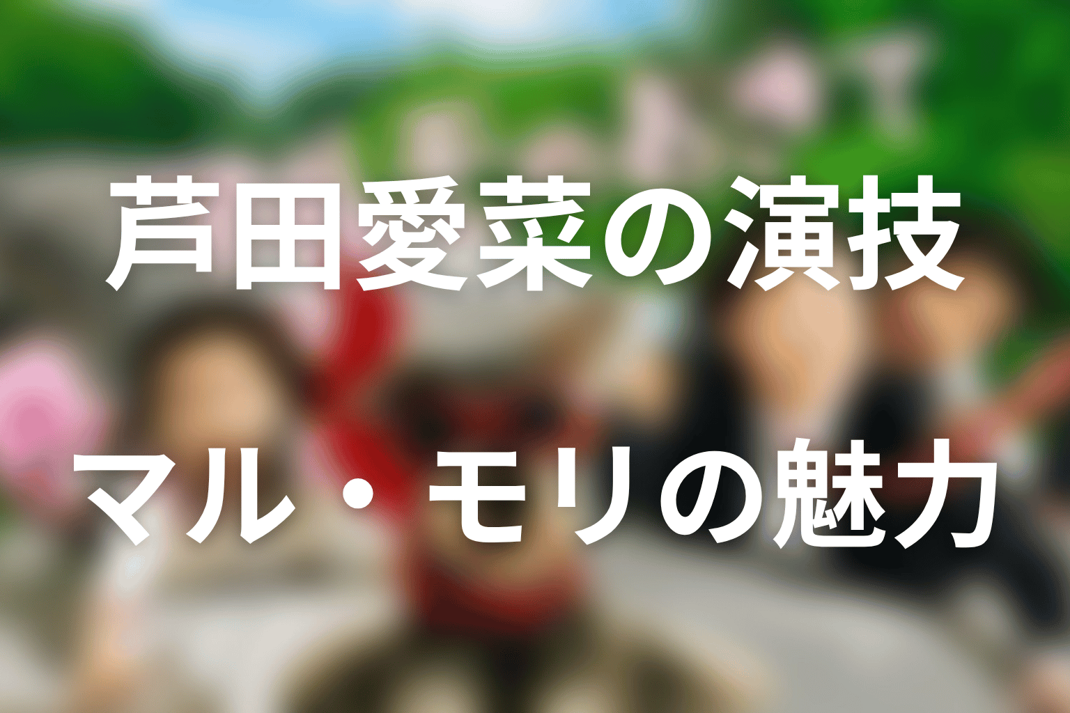 芦田愛菜の演技と「マル・マル・モリ・モリ！」