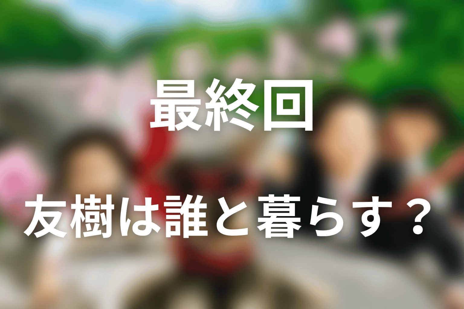 最終回で友樹は誰と暮らす？結末を解説