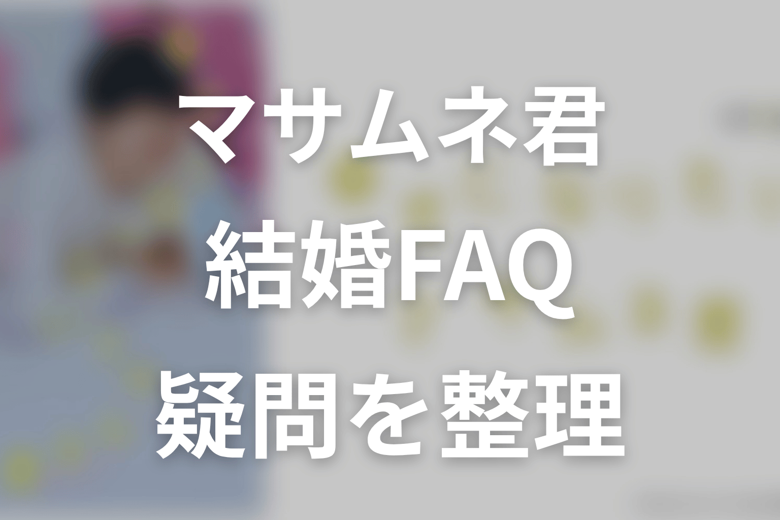 幸せになりたいマサムネくんの結婚に関するFAQ