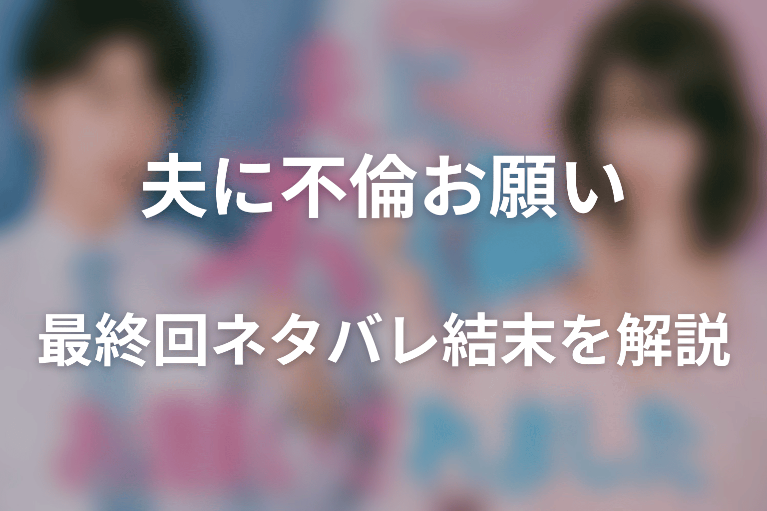 「夫に不倫をお願いされました」最終回ネタバレ結末を解説|花恵と弘樹が選んだ家族の形