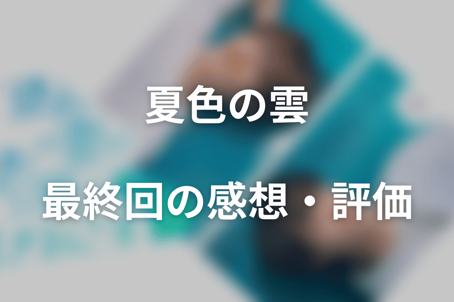 ドラマ「夏色の雲が恋と嵐をまきおこす」最終回の感想・評価