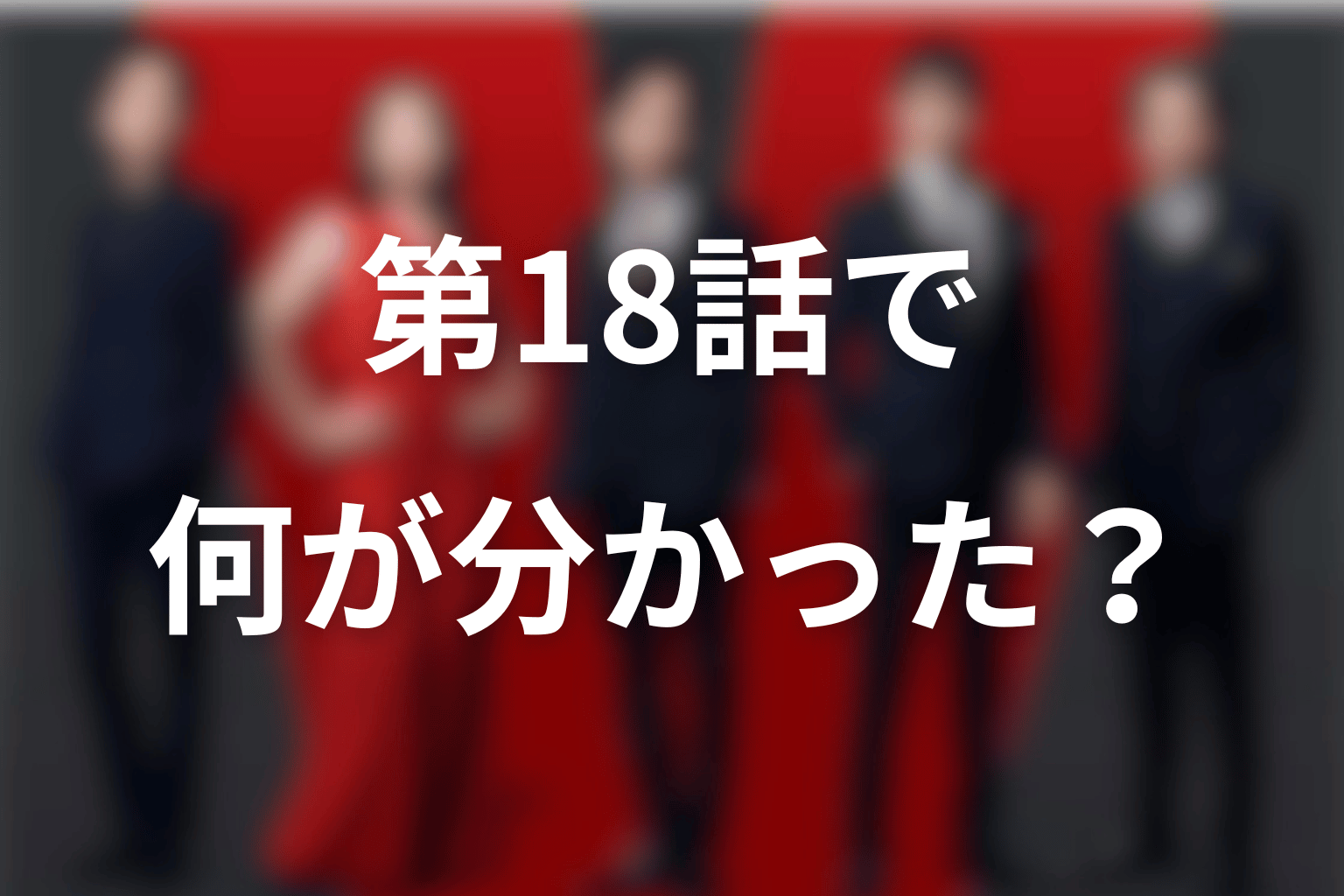 第18話で何が分かった？現在地をネタバレ整理