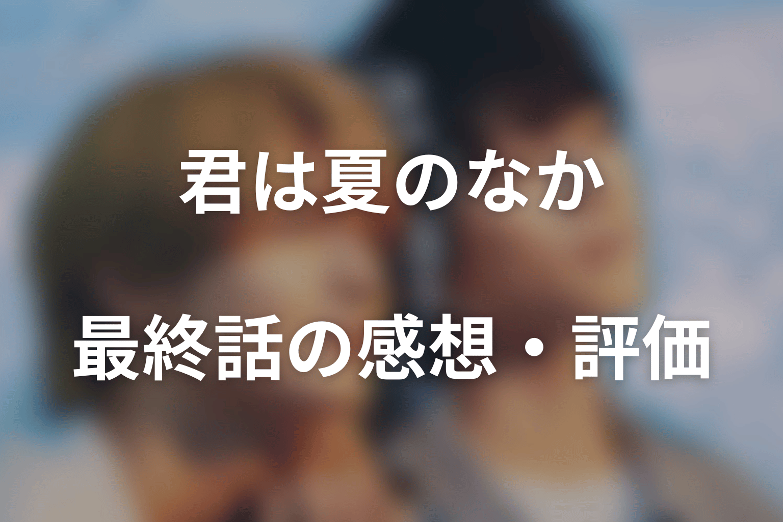 ドラマ「君は夏のなか」最終話の感想・評価