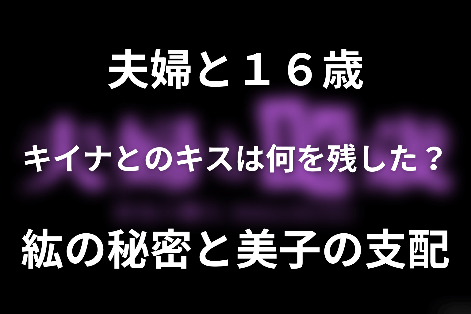 キイナとのキスは何を残した？紘の秘密と美子の支配