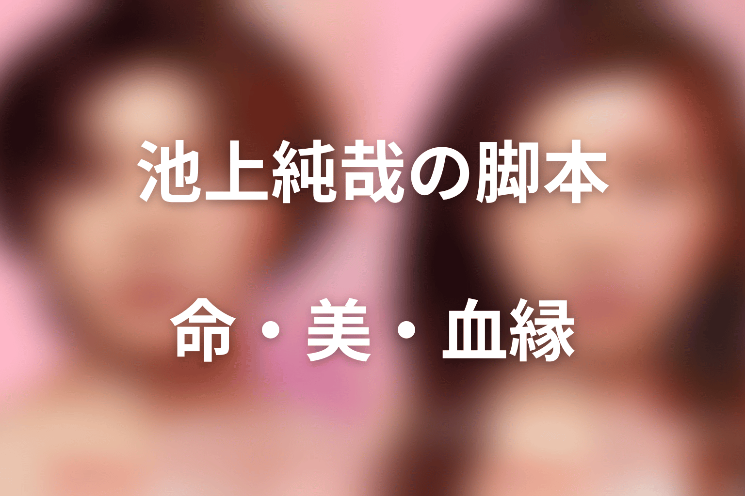 まとめ|池上純哉の脚本が命、美、血縁を一つの物語にした