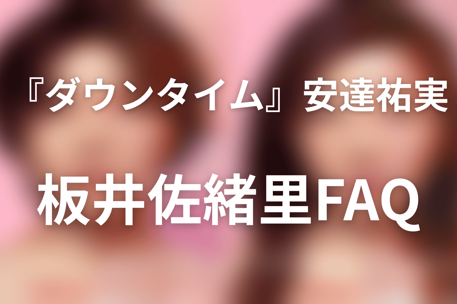 『ダウンタイム』安達祐実・板井佐緒里FAQ