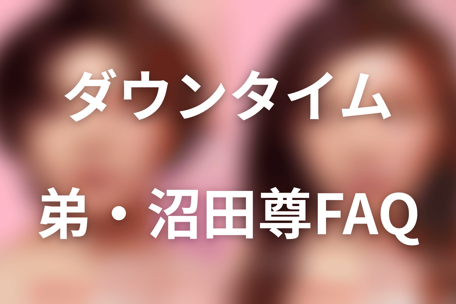 『ダウンタイム』の弟・沼田尊FAQ