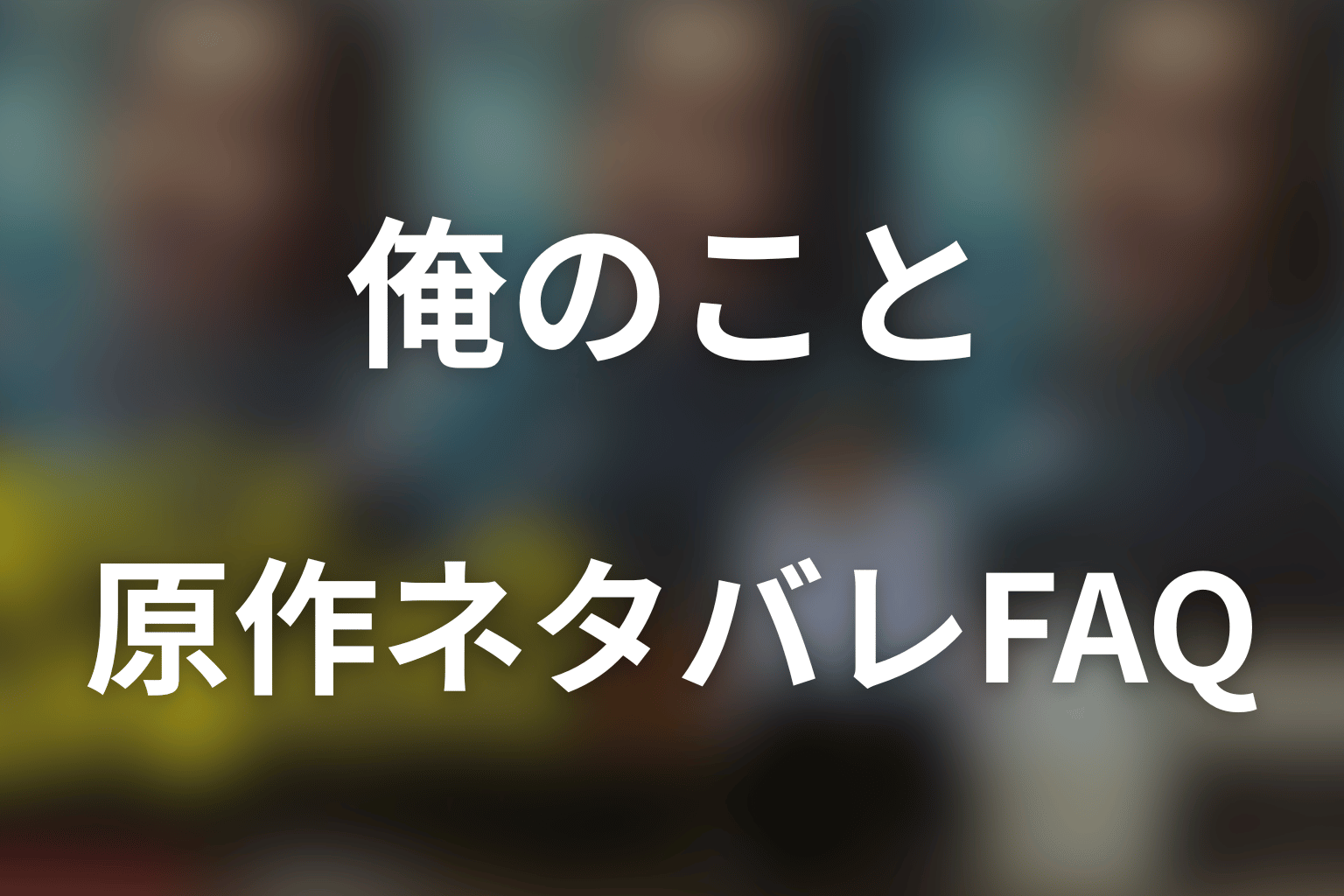 「俺のこと、なんか言ってた？」原作ネタバレのFAQ