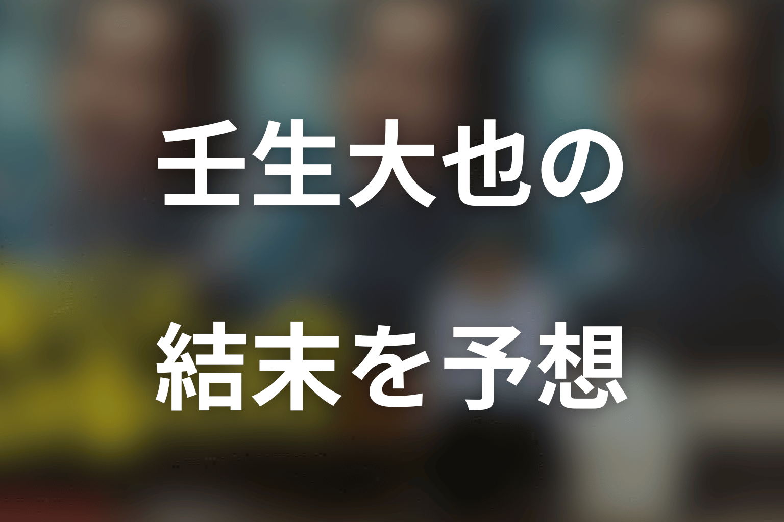 壬生大也の結末を予想