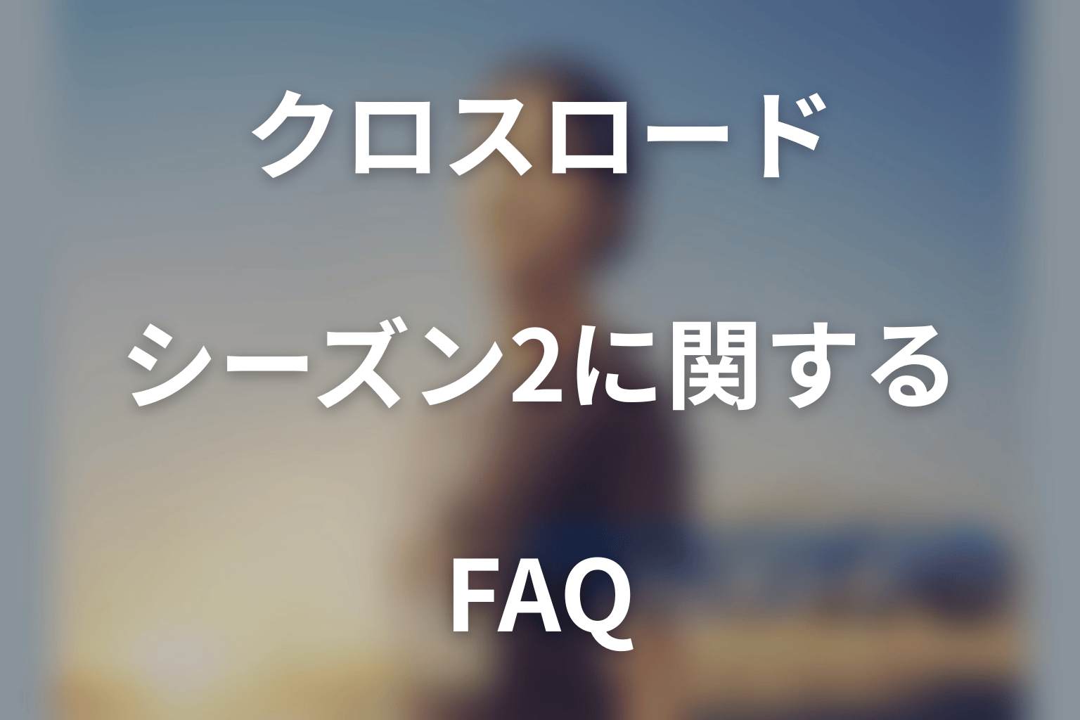 クロスロードのシーズン2に関するFAQ