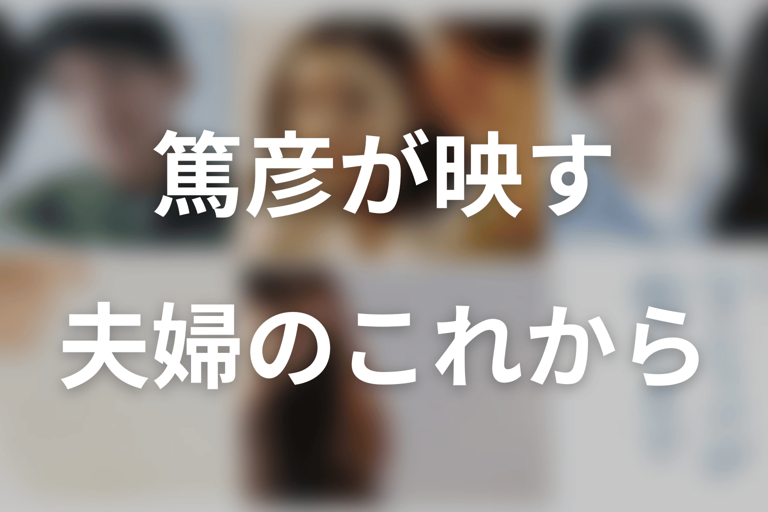まとめ｜篤彦は咲子の過去と、夫婦のこれからを映す人物