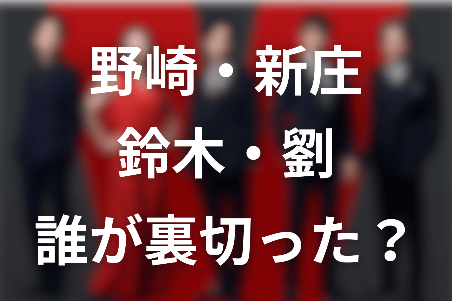 誰が裏切った？野崎・新庄・鈴木・劉を分けて考える