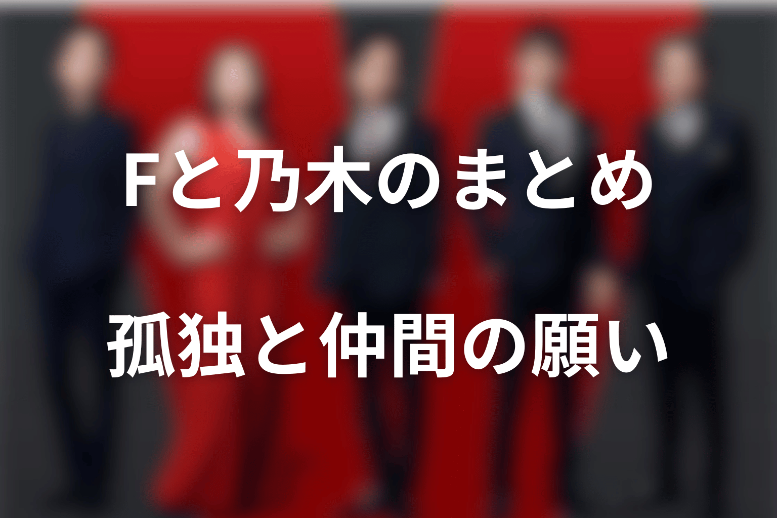 まとめ｜Fは乃木の孤独と、仲間を守る願いの両方につながる存在