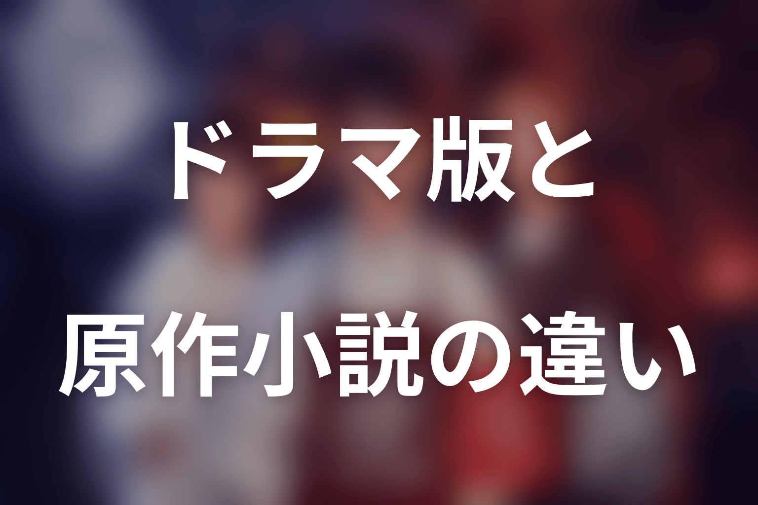 ドラマ版と原作小説の違い｜全11話でどう再構成される？