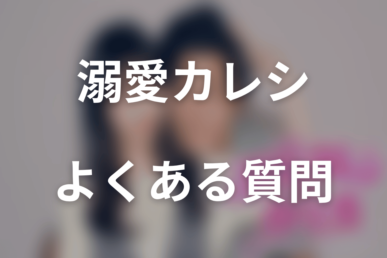 『溺愛カレシの作り方』に関するFAQ