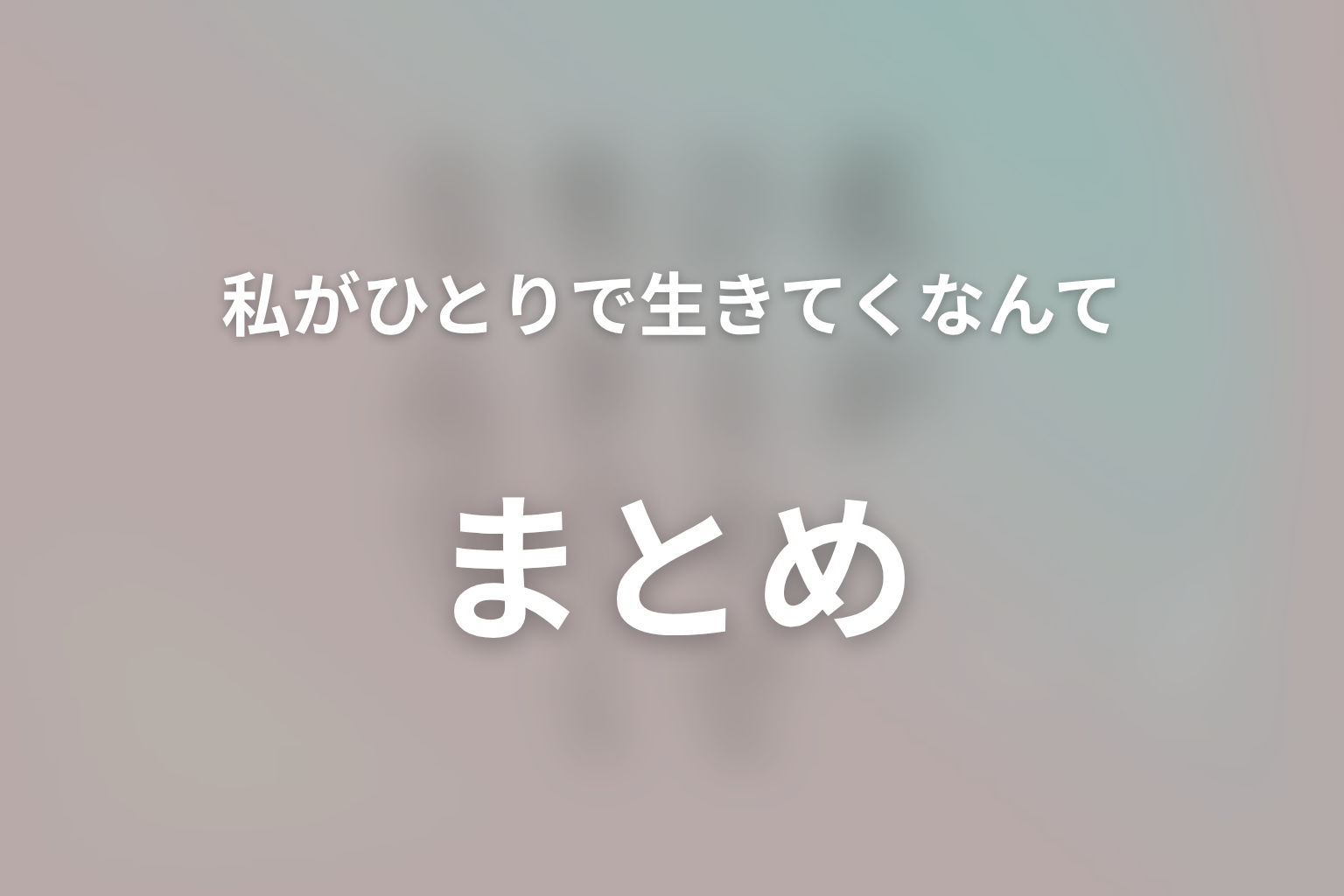 まとめ|ひとりでも誰かとでも自分の人生を選べるようになる物語