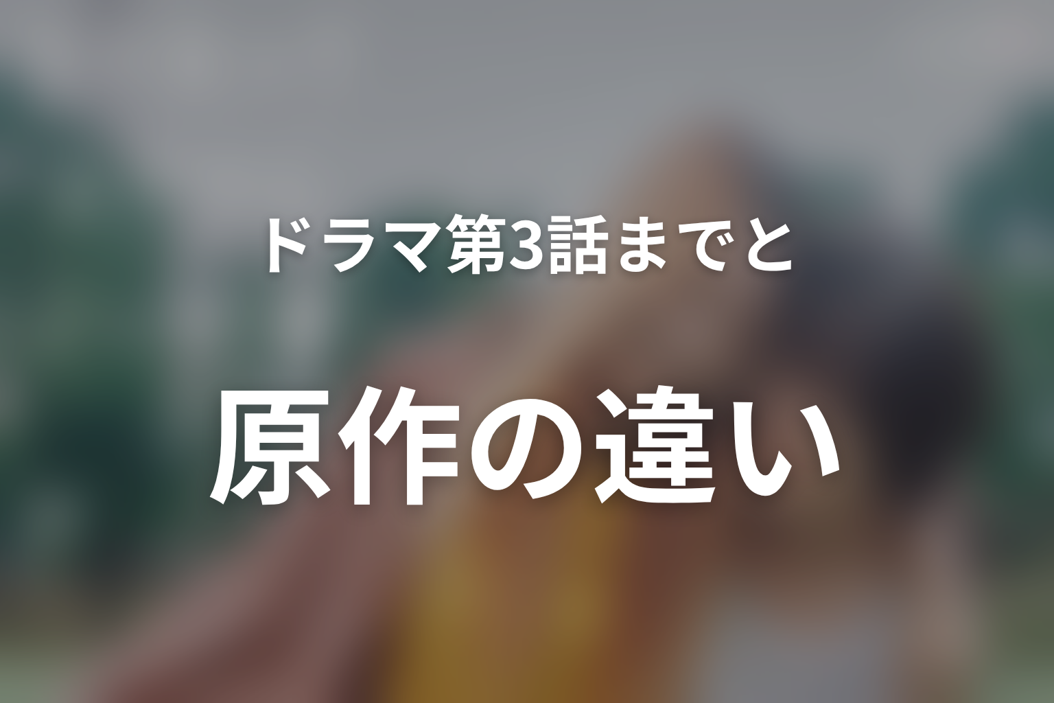 ドラマ第3話までと原作の違い|第4話以降はどこまで描く?
