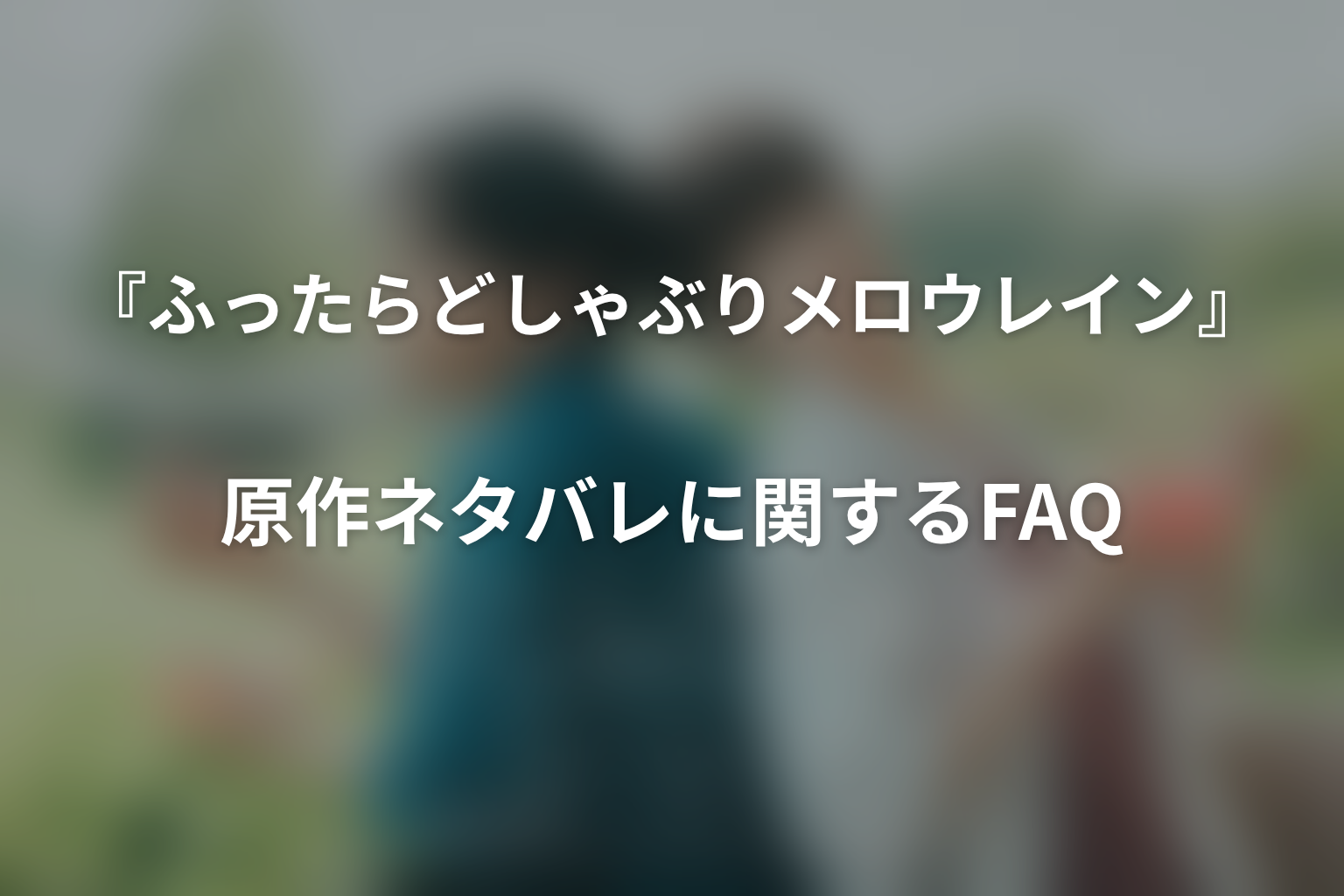『ふったらどしゃぶり メロウレイン』原作ネタバレに関するFAQ