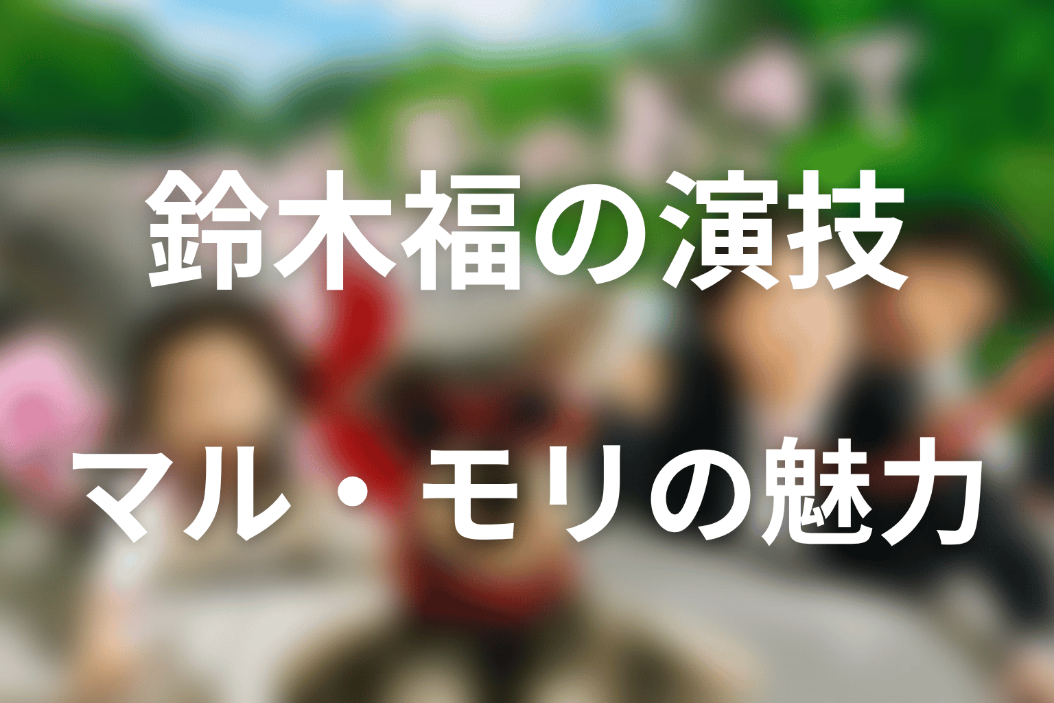 鈴木福の演技と「マル・マル・モリ・モリ！」