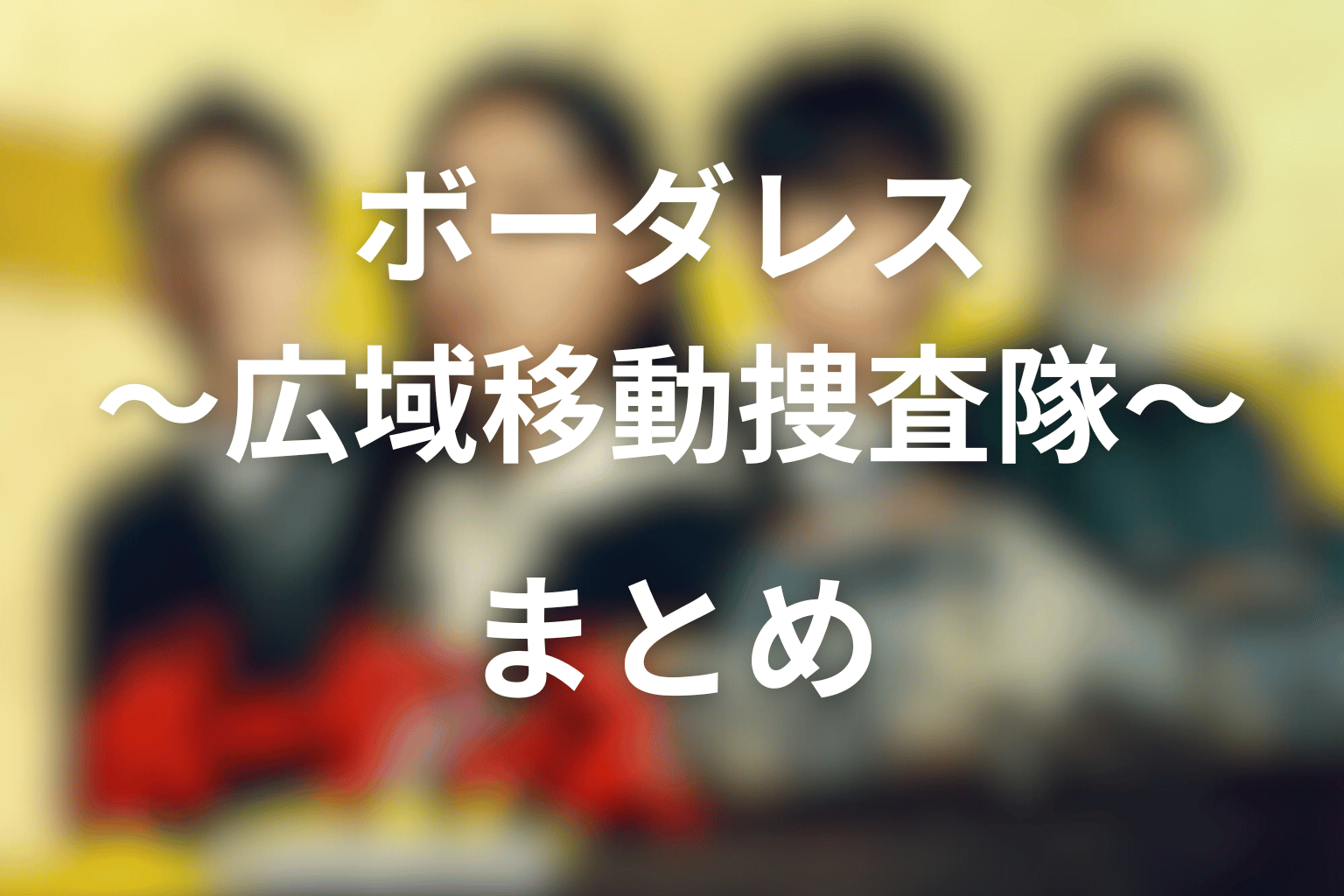 ボーダレス〜広域移動捜査隊〜 全話まとめ まとめ画像