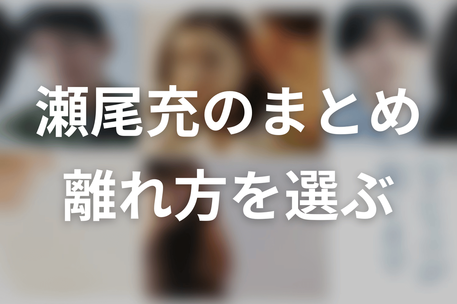 まとめ｜瀬尾充は、関係を断つ以外の離れ方を知った