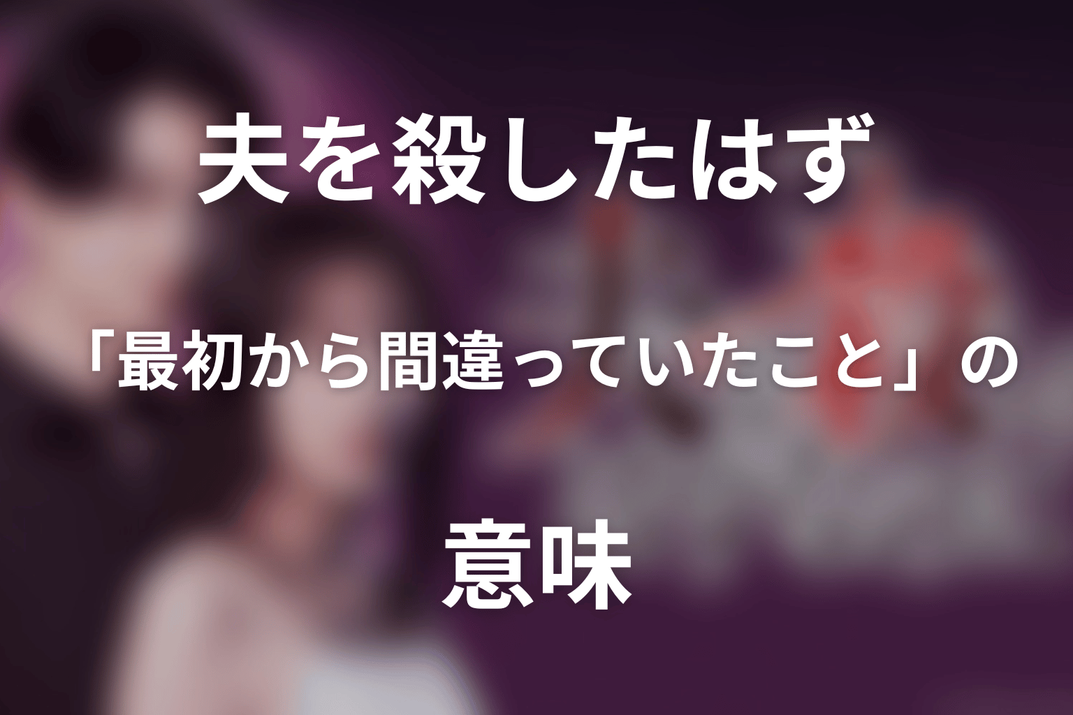 ドラマ「夫を殺したはずなのに」第11話「最初から間違っていたこと」の意味｜復讐から始まった結婚と、血縁のない夫婦の離婚