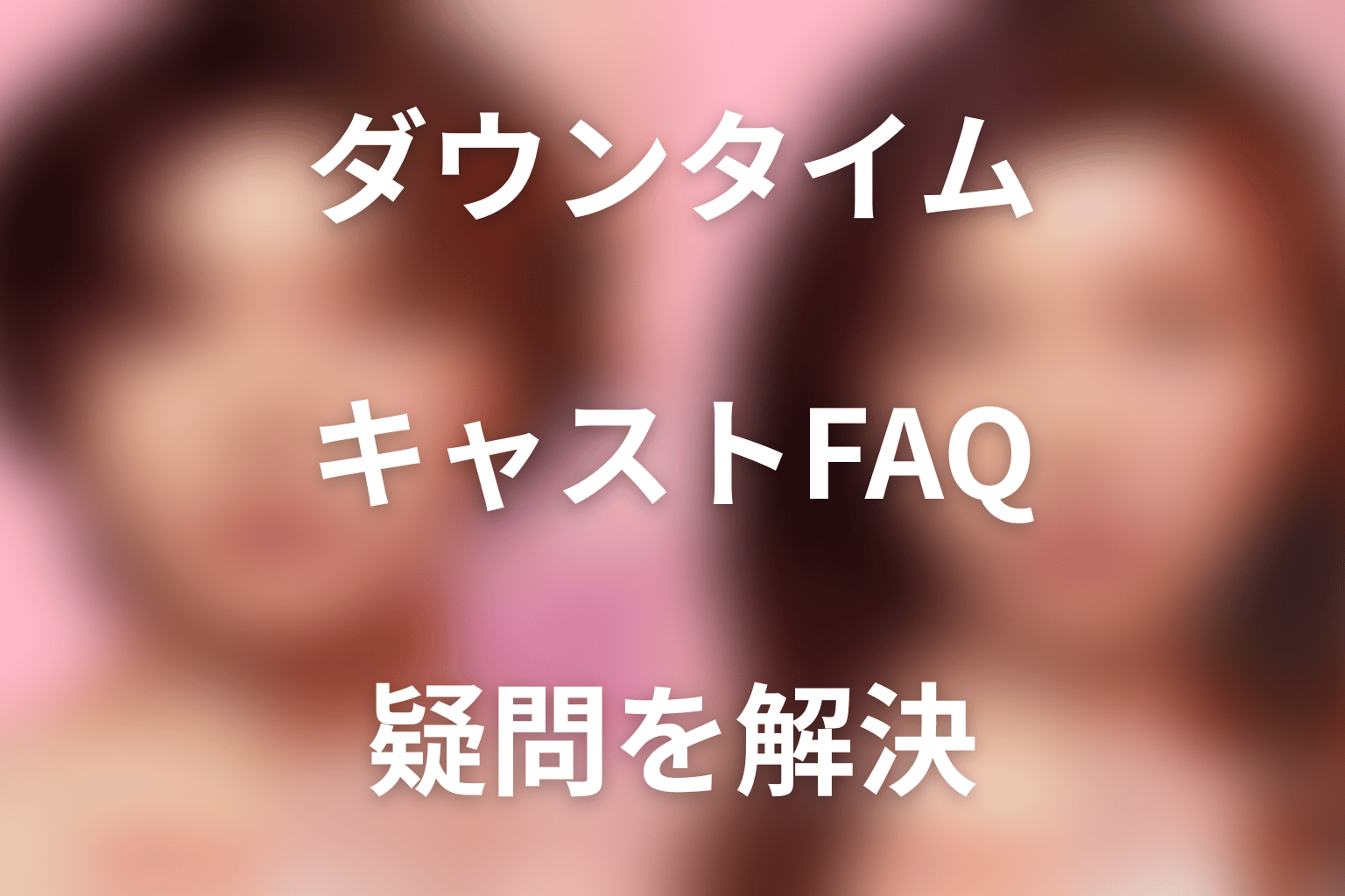 『ダウンタイム』キャストFAQ