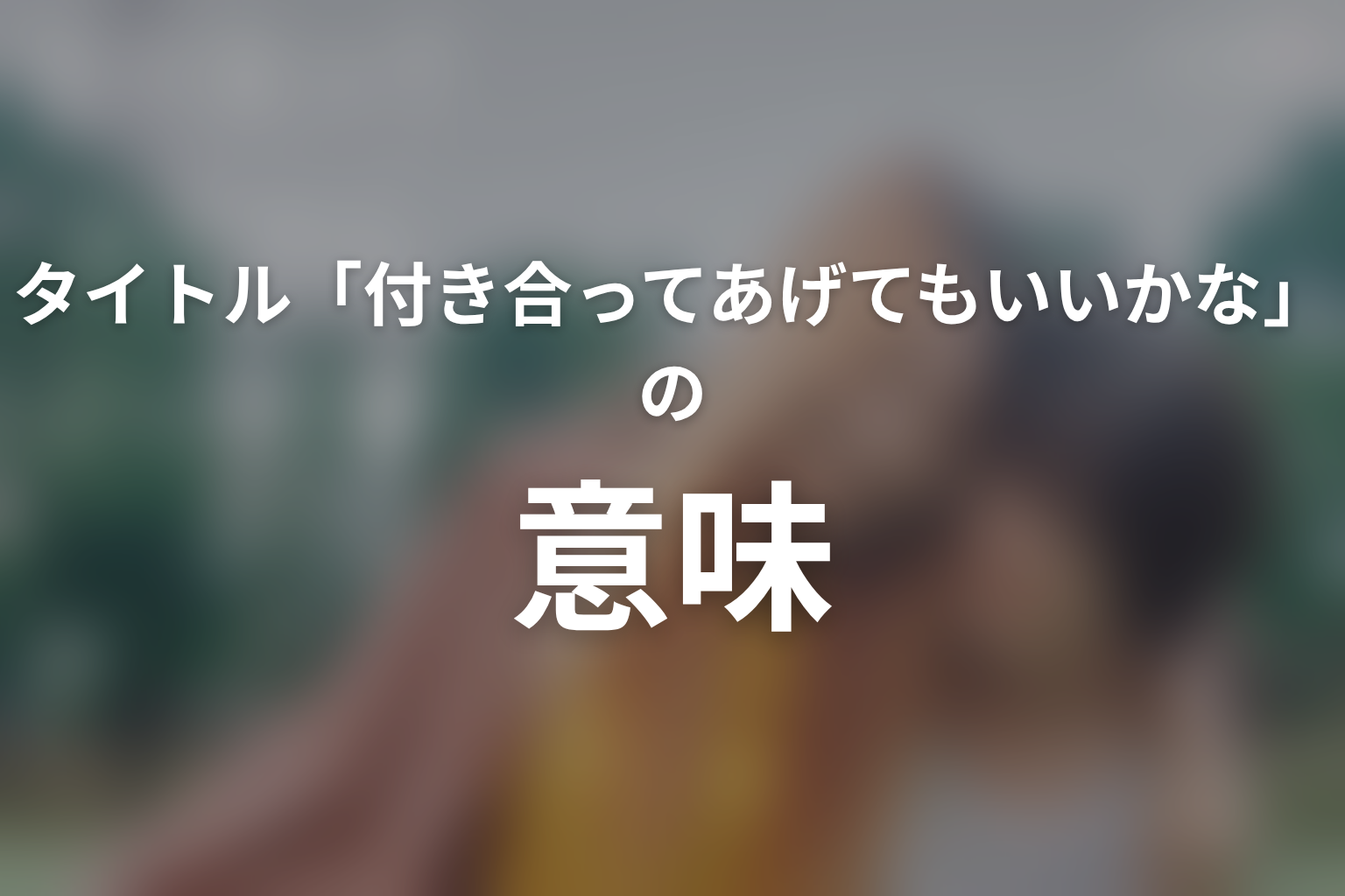 タイトル「付き合ってあげてもいいかな」の意味