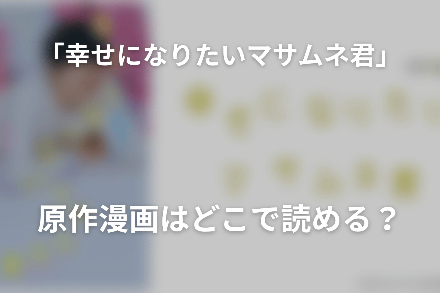 「幸せになりたいマサムネ君」原作漫画はどこで読める？
