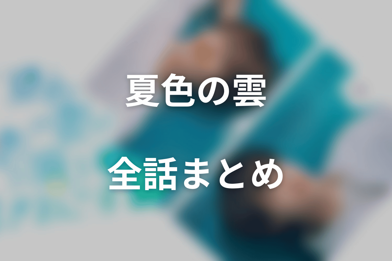 ドラマ「夏色の雲が恋と嵐をまきおこす」全話まとめ｜名前のない特別な関係と同じ空の結末